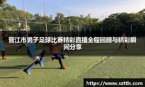 晋江市男子足球比赛精彩直播全程回顾与精彩瞬间分享