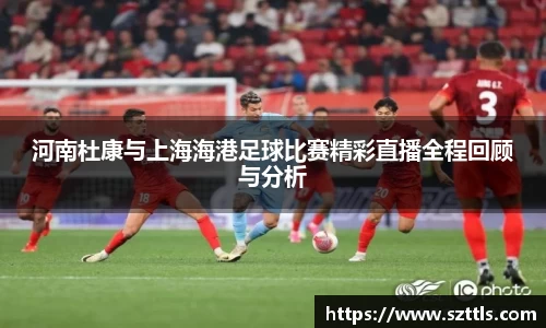 河南杜康与上海海港足球比赛精彩直播全程回顾与分析