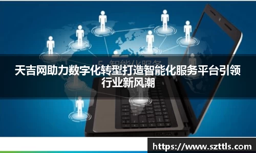 天吉网助力数字化转型打造智能化服务平台引领行业新风潮