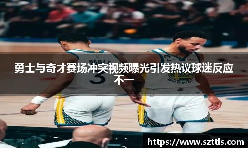 勇士与奇才赛场冲突视频曝光引发热议球迷反应不一