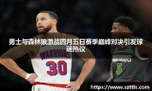 勇士与森林狼激战四月五日赛季巅峰对决引发球迷热议