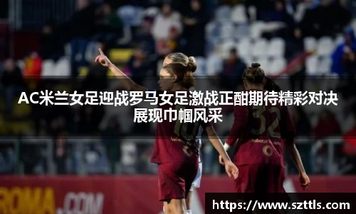 AC米兰女足迎战罗马女足激战正酣期待精彩对决展现巾帼风采